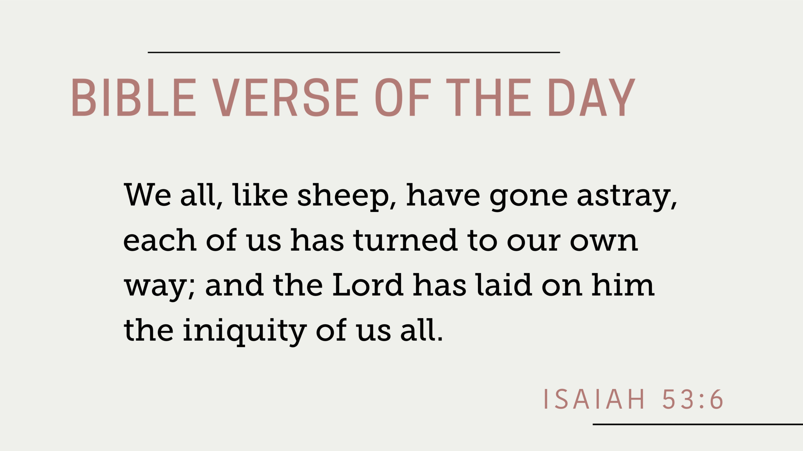 Bible Verse of the Day: Isaiah 53:6 - "We all, like sheep, have gone astray, each of us has turned to our own way; and the Lord has laid on him the iniquity of us all."